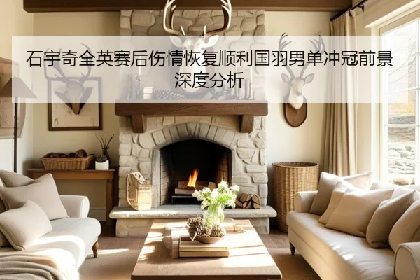 石宇奇全英赛后伤情恢复顺利国羽男单冲冠前景深度分析