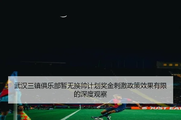 武汉三镇俱乐部暂无换帅计划奖金刺激政策效果有限的深度观察